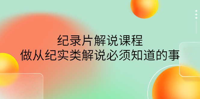 【副业项目4538期】眼镜蛇电影：纪录片解说课程，做从纪实类解说必须知道的事-价值499元-金九副业网