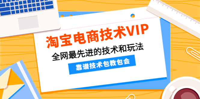 【副业项目4628期】淘宝电商技术VIP，全网最先进的技术和玩法，靠谱技术包教包会（更新115）-金九副业网