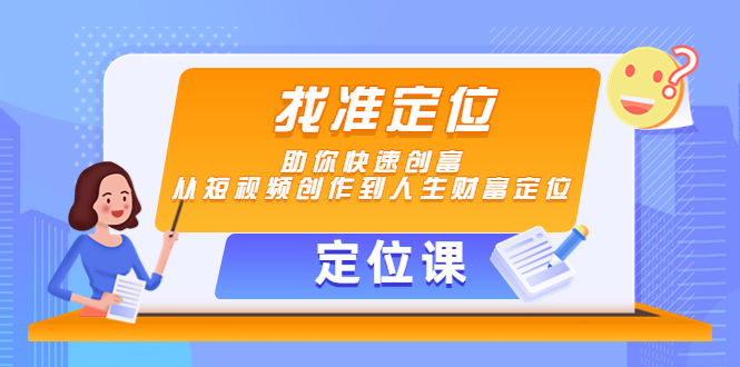 【副业项目4634期】【定位课】找准定位，助你快速创富，从短视频创作到人生财富定位-金九副业网