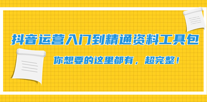 【副业项目4647期】抖音运营入门到精通资料工具包：你想要的这里都有，超完整-金九副业网