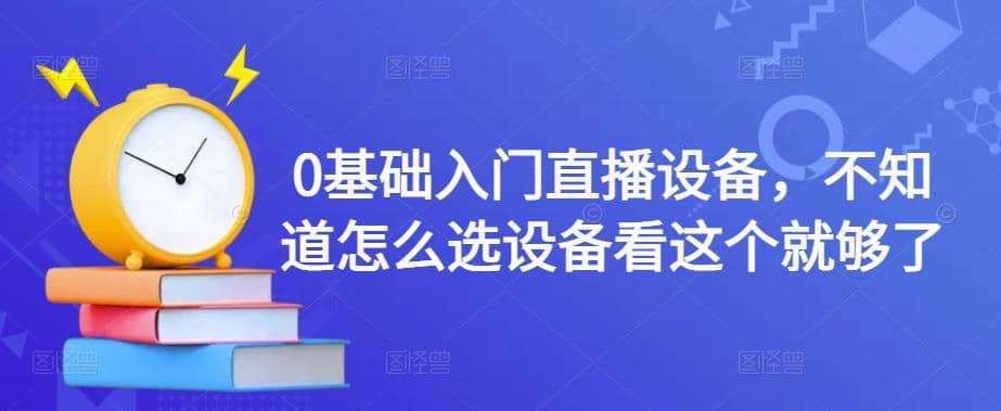 【副业项目4649期】0基础入门直播设备，不知道怎么选设备看这个就够了-金九副业网