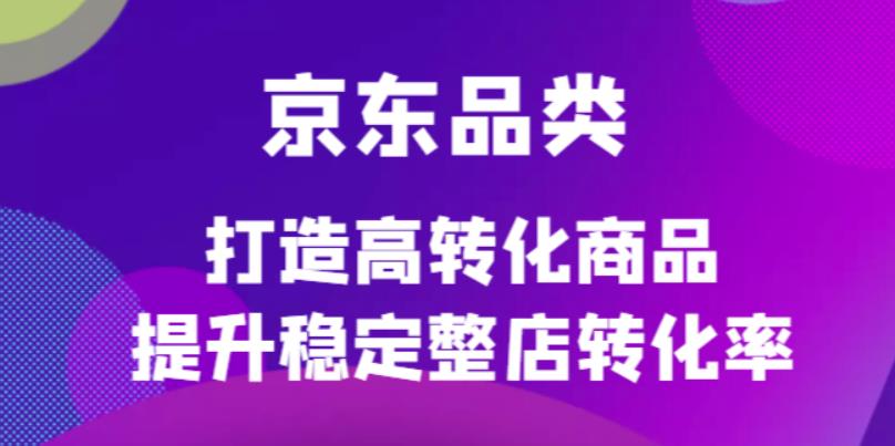 【副业项目4653期】京东电商品类定制培训课程，打造高转化商品提升稳定整店转化率-金九副业网