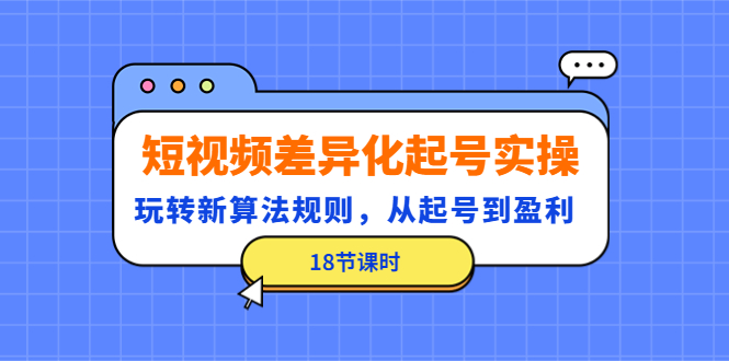 【副业项目4744期】短视频差异化起号实操，玩转新算法规则，从起号到盈利（18节课时）-金九副业网