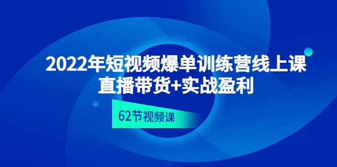 【副业项目4737期】2022年短视频爆单训练营线上课：直播带货+实操盈利（62节视频课)-金九副业网