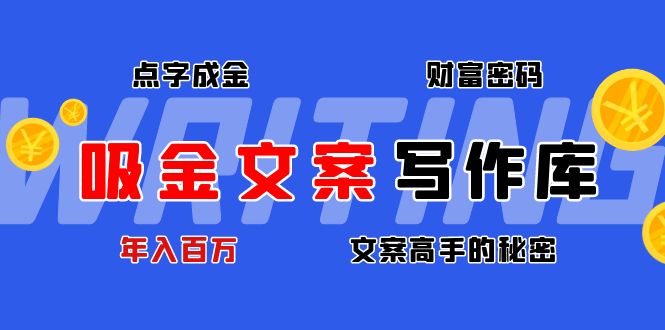 【副业项目4751期】吸金文案写作库：揭秘点字成金的财富密码，年入百万文案高手的秘密-金九副业网