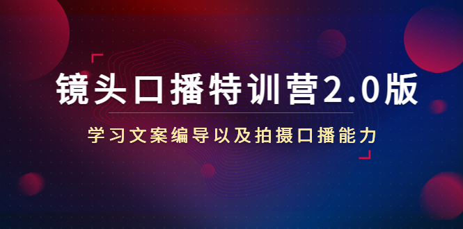 【副业项目4797期】镜头口播特训营2.0版，学习文案编导以及拍摄口播能力（50节课时）-金九副业网