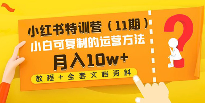 【副业项目4833期】小红书特训营（11期）小白可复制的运营方法-月入10w+（教程+全套文档资料)-金九副业网