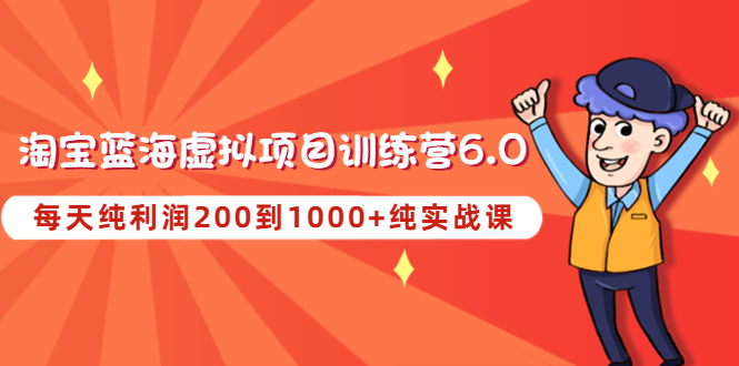 【副业项目4829期】黄岛主《淘宝蓝海虚拟项目陪跑训练营6.0》每天纯利润200到1000+纯实战课-金九副业网