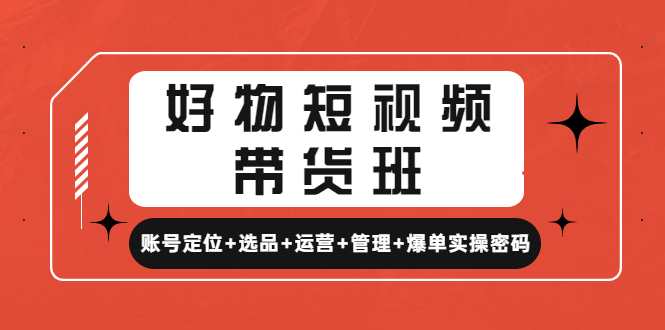 【副业项目4852期】好物短视频带货班：账号定位+选品+运营+管理+爆单实操密码-金九副业网