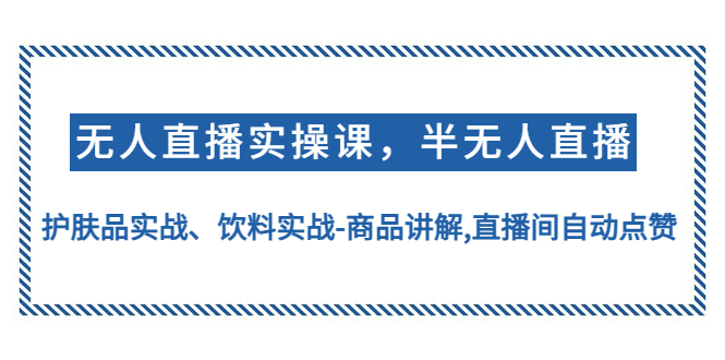 【副业项目4862期】无人直播实操，半无人直播、护肤品实战、饮料实战-商品讲解,直播间自动点赞-金九副业网