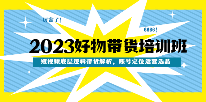 【副业项目4971期】2023好物带货培训班：短视频底层逻辑带货解析，账号定位运营选品-金九副业网