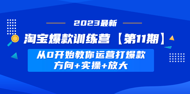 【副业项目5005期】淘宝爆款训练营【第11期】 从0开始教你运营打爆款，方向+实操+放大-金九副业网