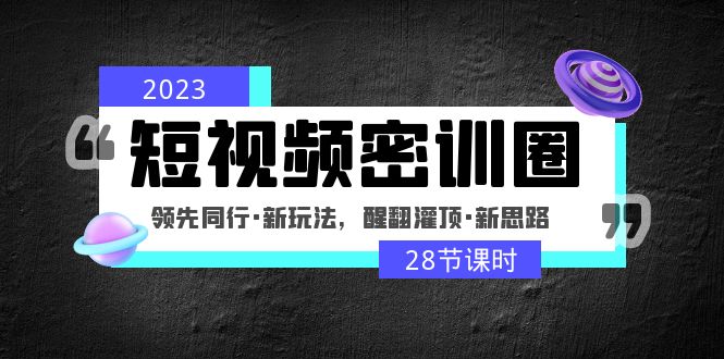 【副业项目5163期】2023短视频密训圈：领先同行·新玩法，醒翻灌顶·新思路（28节课时）-金九副业网