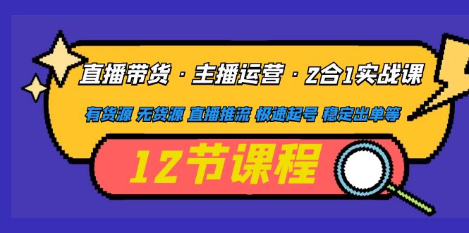 【副业项目5158期】直播带货·主播运营2合1实战课 有货源 无货源 直播推流 极速起号 稳定出单-金九副业网