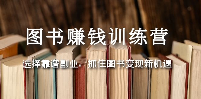 【副业项目5194期】图书赚钱训练营：选择靠谱副业，抓住图书变现新机遇-金九副业网