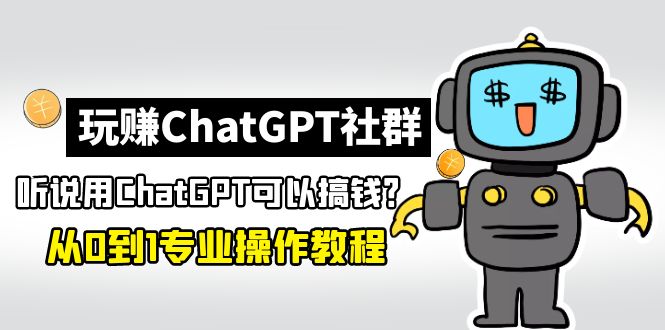 【副业项目5148期】玩赚ChatGPT社群：听说ChatGPT可以用来搞钱？从0到1保姆级教程-金九副业网