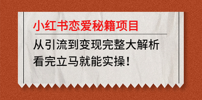 【副业项目5004期】小红书恋爱秘籍项目，从引流到变现完整大解析 看完立马能实操【教程+资料】-金九副业网