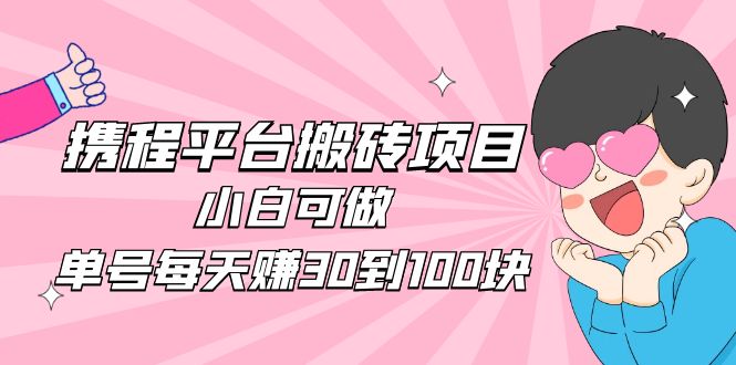 【副业项目5019期】2023携程平台搬砖项目，小白可做，单号每天赚30到100块钱还是很容易的-金九副业网