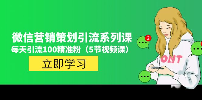 【副业项目5143期】价值百万的微信营销策划引流系列课，每天引流100精准粉（5节视频课）-金九副业网