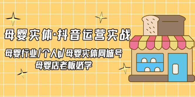 【副业项目5302期】母婴实体·抖音运营实战 母婴行业·个人ip·母婴实体同城号 母婴店老板必学-金九副业网