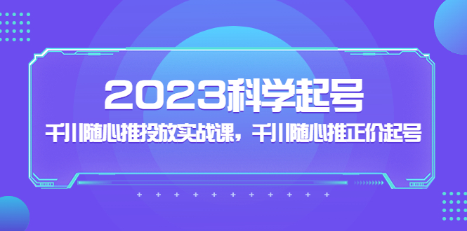 【副业项目5255期】2023科学起号，千川随心推投放实战课，千川随心推正价起号-金九副业网