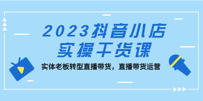 【副业项目5409期】2023抖音小店实操干货课：实体老板转型直播带货，直播带货运营-金九副业网