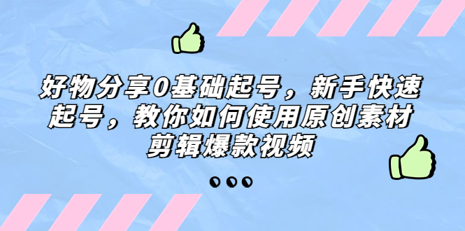 【副业项目5374期】好物分享0基础起号，新手快速起号，教你如何使用原创素材剪辑爆款视频-金九副业网