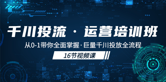 【副业项目5308期】千川投流·运营培训班：从0-1带你全面掌握·巨量千川投放全流程-金九副业网