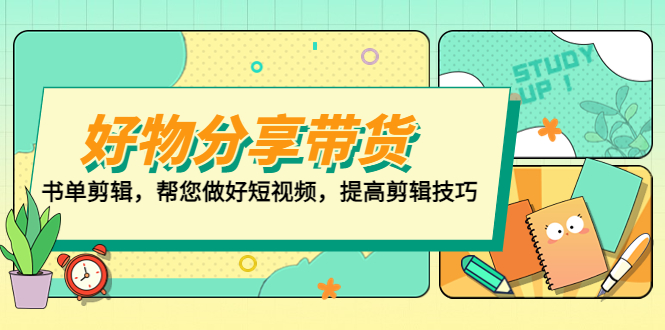 【副业项目5344期】好物/分享/带货、书单剪辑，帮您做好短视频，提高剪辑技巧 打造百人直播间-金九副业网