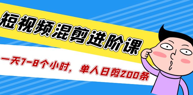 【副业项目5346期】短视频混剪/进阶课，一天7-8个小时，单人日剪200条实战攻略教学-金九副业网