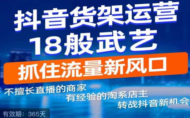 【副业项目5267期】抖音电商新机会，抖音货架运营18般武艺，抓住流量新风口-金九副业网