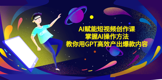 【副业项目5635期】AI赋能短视频创作课，掌握AI操作方法，教你用AI高效产出爆款内容-金九副业网