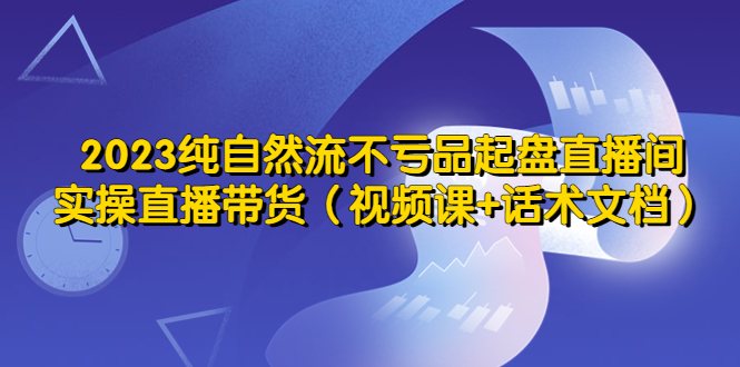 【副业项目5638期】2023纯自然流不亏品起盘直播间，实操直播带货（视频课+话术文档）-金九副业网