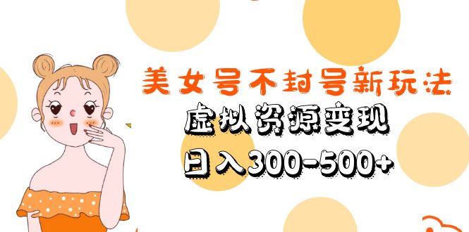 【副业项目5667期】美女号不封号新玩法，虚拟资源变现，日入300-500+-金九副业网