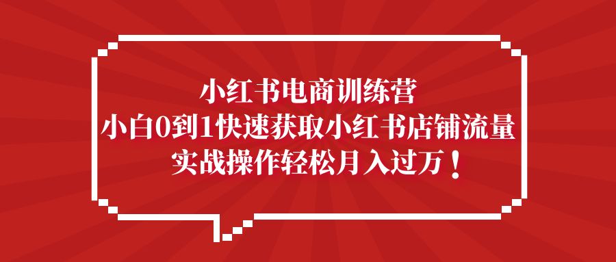 【副业项目5436期】小红书电商训练营，小白0到1快速获取小红书店铺流量，实战操作月入过万-金九副业网