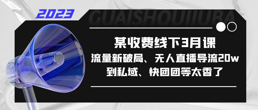 【副业项目5442期】某收费线下3月课，流量新破局、无人直播导流20w到私域、快团团等太香了-金九副业网