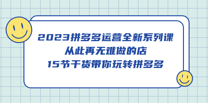 【副业项目5519期】2023拼多多运营全新系列课，从此再无难做的店，15节干货带你玩转拼多多-金九副业网