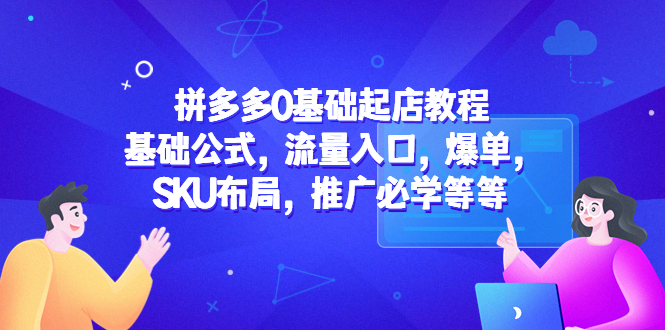 【副业项目5524期】拼多多0基础起店教程：基础公式，流量入口，爆单，SKU布局，推广必学等等-金九副业网