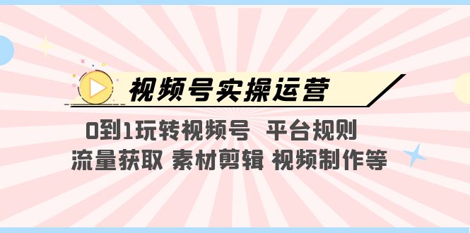 【副业项目5528期】视频号实操运营，0到1玩转视频号 平台规则 流量获取 素材剪辑 视频制作等-金九副业网