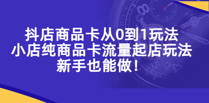 【副业项目5544期】抖店商品卡从0到1玩法，小店纯商品卡流量起店玩法，新手也能做-金九副业网