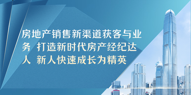 【副业项目5545期】房地产销售新渠道获客与业务 打造新时代房产经纪达人 新人快速成长为精英-金九副业网