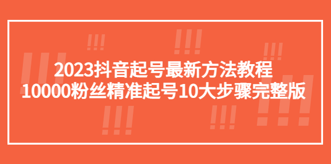 【副业项目5555期】2023抖音起号最新方法教程：10000粉丝精准起号10大步骤完整版-金九副业网