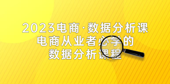 【副业项目5586期】2023电商·数据分析课，电商·从业者必学的数据分析课程（42节课）-金九副业网