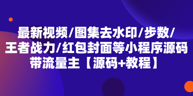 【副业项目5608期】最新视频/图集去水印/步数/王者战力/红包封面等 带流量主(小程序源码+教程)-金九副业网