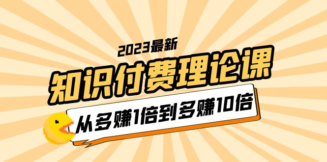 【副业项目5967期】2023知识付费理论课，从多赚1倍到多赚10倍（10节视频课）-金九副业网