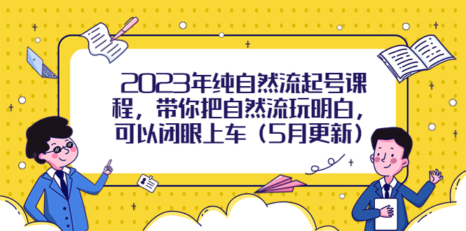 【副业项目5848期】2023年纯自然流起号课程，带你把自然流玩明白，可以闭眼上车（5月更新）-金九副业网