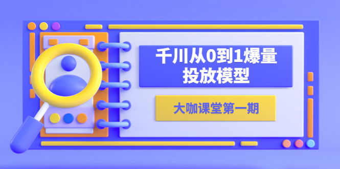 【副业项目5922期】蝉妈妈-大咖课堂第一期，千川从0到1爆量投放模型（23节视频课）-金九副业网