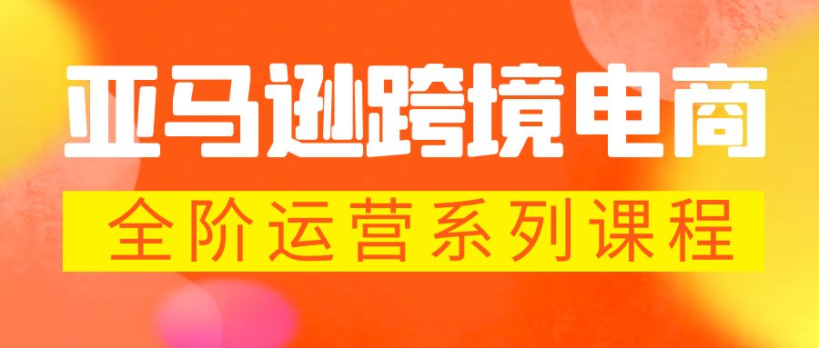 【副业项目5987期】亚马逊跨境-电商全阶运营系列课程 每天10分钟，让你快速成为亚马逊运营高手-金九副业网