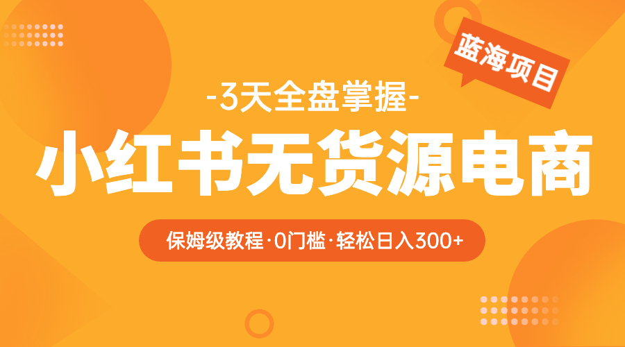 【副业项目5935期】2023小红书无货源电商【保姆级教程从0到日入300】爆单3W-金九副业网