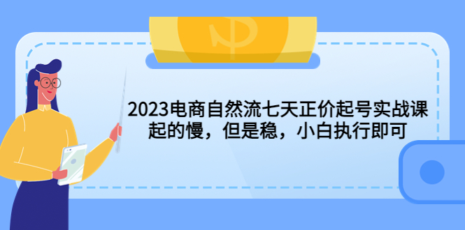 【副业项目5976期】2023电商自然流七天正价起号实战课：起的慢，但是稳，小白执行即可-金九副业网